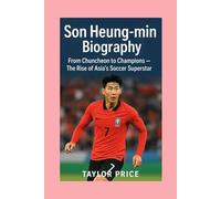 Son Heung-min -Biography: From Chuncheon to Champions - The Rise of Asia’s Soccer Superstar