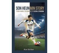 Son Heung-min Story: From Humble Beginnings to Global Stardom