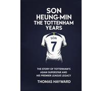 Son Heung-min: The Tottenham Years: The Story of Tottenham’s Asian Superstar and His Premier League Legacy