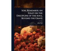 Son, Remember; An Essay on the Discipline of the Soul, Beyond the Grave