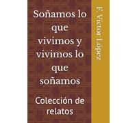 Soñamos lo que vivimos y vivimos lo que soñamos: Colección de relatos