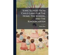 Song Echoes From Child Land For The Home, The School, And The Kindergarten