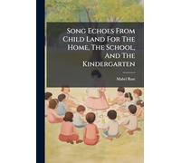 Song Echoes From Child Land For The Home, The School, And The Kindergarten