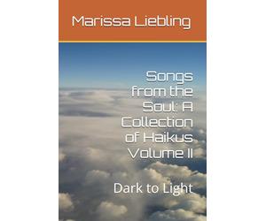 Songs from the Soul: A Collection of Haikus Volume II: Dark to Light