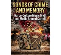 Songs of Crime and Memory: Narco-Culture Music Myth and Media Around Cartels