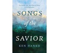Songs of the Savior: The Person, Life, and Work of Christ in All the Psalms