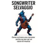 Songwriter Selvaggio: Come scrivere una canzone anche se non sai un cazzo di musica.