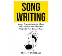 Songwriting:: Apply Proven Methods, Ideas and Exercises to Kickstart or Upgrade Your Songwriting
