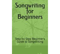Songwriting for Beginners: Step-by-Step Beginner's Guide to Songwriting