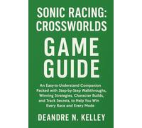 Sonic Racing: CrossWorlds Game Guide: An Easy-to-Understand Companion Packed with Step-by-Step Walkthroughs, Winning Strategies, Character Builds and ... to Help You Win Every Race and Every Mode