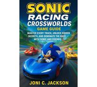 Sonic Racing: CrossWorlds Game Guide: Master Every Track, Unlock Hidden Secrets, and Dominate the Race with Sonic and Friends