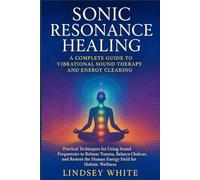 Sonic Resonance Healing: A Complete Guide to Vibrational Sound Therapy and Energy Clearing: Practical Techniques for Using Sound Frequencies to ... Wellness. (The Sacred Healing Path Series)