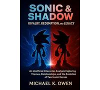 Sonic & Shadow: Rivalry, Redemption, and Legacy: An Unofficial Character Analysis Exploring Themes, Relationships, and the Evolution of Two Iconic Heroes