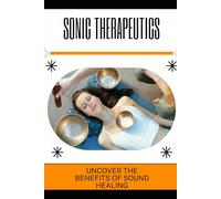 Sonic Therapeutics: Uncover the Benefits of Sound Healing
