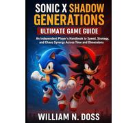 SONIC X SHADOW GENERATIONS ULTIMATE GAME GUIDE: An Independent Player's Handbook to Speed, Strategy, and Chaos Synergy Across Time and Dimensions