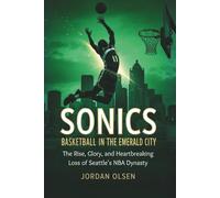 Sonics: Basketball In The Emerald City: The Rise, Glory, and Heartbreaking Loss of Seattle's NBA Dynasty