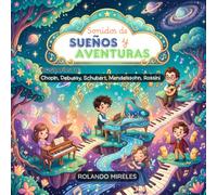 SONIDOS DE SUEÑOS Y AVENTURAS: Biografías de Chopin, Debussy, Schubert, Mendelssohn y Rossini para niños de 4 a 6 años. (Pequeños genios de la música)