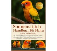 Sonnensittich - Handbuch für Halter (Pflege und Haltung): Die komplette Pflege von Sonnensittichen : Gesundheit, Lebensraum, Zucht, Fellpflege, ... Interaktion, Verhalten und vieles mehr.