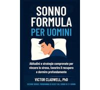 Sonno Formula per Uomini: Abitudini e strategie comprovate per vincere lo stress, favorire il recupero e dormire profondamente