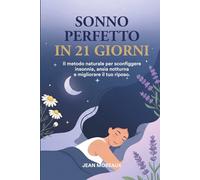 SONNO PERFETTO IN 21 GIORNI: Il Metodo Naturale per Sconfiggere Insonnia, Ansia Notturna e migliorare il tuo Riposo: Tecniche Naturali, Routine Scientifiche e Strategie per Ogni Fase della Vita