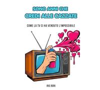 SONO ANNI CHE CREDI ALLE CAZZATE: Come la TV ci ha venduto l’impossibile (Oltre la versione ufficiale)
