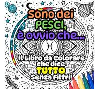 Sono dei Pesci, è ovvio che...: il libro da colorare che dice TUTTO senza filtri! (Segni zodiacali, è ovvio che...)
