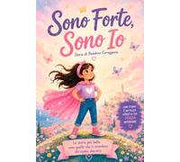 Sono Forte, Sono Io - Storie di Bambine Coraggiose: Racconti ispiranti per bambine dai 6 agli 10 anni: coraggio, autostima e fiducia in se stesse, un passo alla volta.