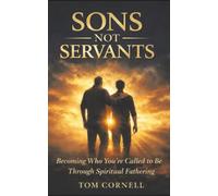 Sons Not Servants: Becoming Who Your Called To Be Through Spiritual Fathering