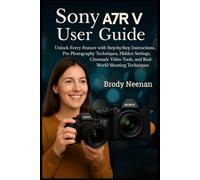 Sony Α7R V USER GUIDE: Unlock Every Feature with Step-by-Step Instructions, Pro Photography Techniques, Hidden Settings, Cinematic Video Tools, and Real-World Shooting Techniques