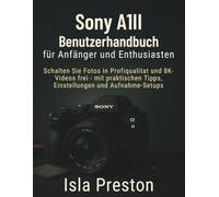 Sony A1 II Benutzerhandbuchfür Anfänger und Enthusiasten: Schalten Sie Fotos in Profiqualität und 8KVideos frei - mit praktischen Tipps, Einstellungen und Aufnahme-Setups (Die Alltagsführer-Reihe)