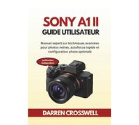 Sony A1 II Guide utilisateur: Manuel expert sur techniques avancées pour photos nettes, autofocus rapide et configuration photo optimale