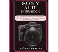 SONY A1 II HANDBOOK: AN ILLUSTRATION MANUAL FOR BEGINNERS AND PROFESSIONALS TO SET UP A1 II CAMERA AND TAKE GREAT SHOTS