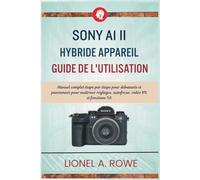 Sony A1 II hybride Appareil Guide de l'utilisation: Manuel complet étape par étape pour débutants et passionnés pour maîtriser réglages, autofocus, vidéo 8K et fonctions IA