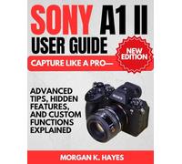 Sony A1 II User Guide: Capture Like a Pro-Advanced Tips, Hidden Features, and Custom Functions Explained