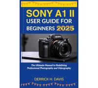 SONY A1 II USER GUIDE FOR BEGINNERS 2025: The Ultimate Manual to Redefining Professional Photography and Videography