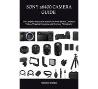 SONY a6400 CAMERA GUIDE 2025-2026: The Complete Instruction Manual for Better Photos, Cinematic Videos, Vlogging, Streaming, and Everyday Photography