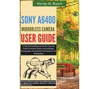 Sony A6400 Mirrorless Camera User Guide: A Practical Field Manual with Pro Tips and Tricks for Portrait, Street, and Landscape Photography, Plus Essential Techniques for 4K Videography