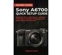 Sony A6700 Quick Setup Guide: Master the APS-C Powerhouse - A Pocket Field Guide to Compact Photography and Video Without the Confusion (Photography Basics: The Ultimate Pocket Guide for Beginners)