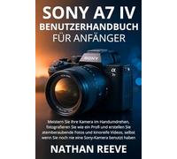 SONY A7 IV BENUTZERHANDBUCH FÜR ANFÄNGER: Meistern Sie Ihre Kamera im Handumdrehen, fotografieren Sie wie ein Profi und erstellen Sie atemberaubende ... Sie noch nie eine Sony-Kamera benutzt haben