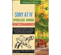 Sony A7 IV Spiegellose Kamera Benutzerhandbuch: Das vollständige A-Z Handbuch zur perfekten Beherrschung aller Funktionen - von Einrichtung und ... Fotografie und kinoreifer 4K Videografie