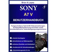 Sony A7 V Benutzerhandbuch: Fortgeschrittene Hybrid-8K-Videoeinstellungen, Echtzeit-Motiverkennung einrichten sowie benutzerdefinierte Tastenbelegung programmieren