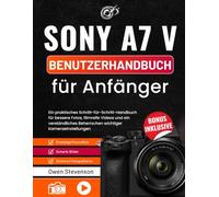 Sony A7 V Benutzerhandbuch für Anfänger: Ein praktisches Schritt-für-Schritt-Handbuch für bessere Fotos, filmreife Videos und ein verständliches Beherrschen wichtiger Kameraeinstellungen