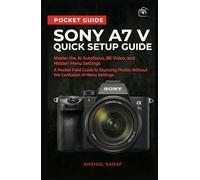 Sony A7 V Quick Setup Guide: Master the AI Autofocus, 8K Video, and Hidden Menu Settings - A Pocket Field Guide to Stunning Photos Without the ... The Ultimate Pocket Guide for Beginners)