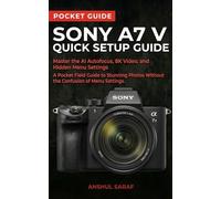 Sony A7 V Quick Setup Guide: Master the AI Autofocus, 8K Video, and Hidden Menu Settings - A Pocket Field Guide to Stunning Photos Without the ... The Ultimate Pocket Guide for Beginners)