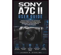 Sony A7C II User Guide: A Hands-On Companion for New and Experienced Photographers to Master Camera Settings, Autofocus, Shooting Modes, and Creative ... Confident Photography (STERLING TECH LIBRARY)