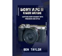 SONY A7C II USER GUIDE: CAPTURE EVERY MOMENT WITH PRECISION AND STYLE