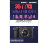 SONY a7CR DE LA CÁMARA SIN ESPEJO GUÍA DEL USUARIO: El manual completo para principiantes y profesionales: configuración, enfoque automático con AI, menús, vídeo 4K y fotos nítidas