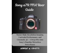 Sony a7R IIIA User Guide: Master High-Resolution Imaging, Unrivaled Performance, and Cinematic 4K - A Deep Dive into Sony's Flagship Mirrorless Powerhouse