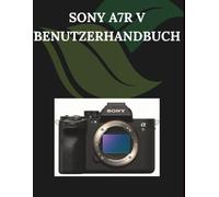 Sony A7R V Benutzerhandbuch: Eine Schritt-für-Schritt-Anleitung für Anfänger und Senioren mit wichtigen Kamerafunktionen, kreativen Techniken, Tipps, Tricks und mühelosen Videografie-Fähigkeiten