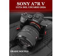 SONY A7R V GUÍA DEL USUARIO 2026: UN MANUAL COMPLETO PASO A PASO PARA PRINCIPIANTES, EXPERTOS Y CREADORES AVANZADOS PARA DOMINAR LA FOTOGRAFÍA, LA ... Y LA CREACIÓN DE CONTENIDO PROFESIONAL